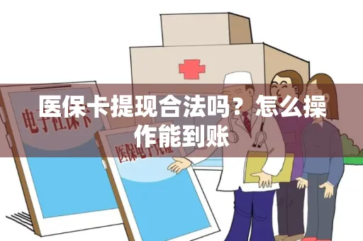 医保卡提现合法吗？怎么操作能到账
